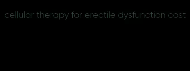 cellular therapy for erectile dysfunction cost