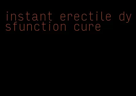 instant erectile dysfunction cure