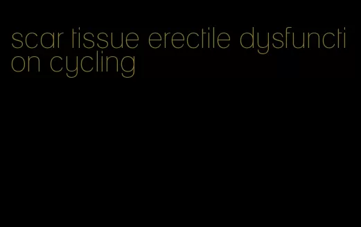 scar tissue erectile dysfunction cycling