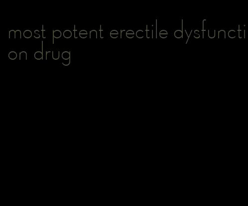 most potent erectile dysfunction drug