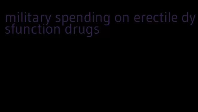 military spending on erectile dysfunction drugs