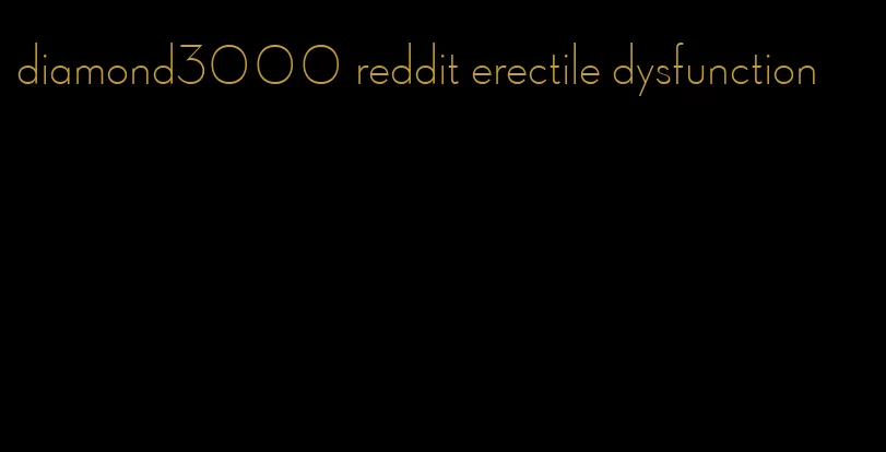 diamond3000 reddit erectile dysfunction