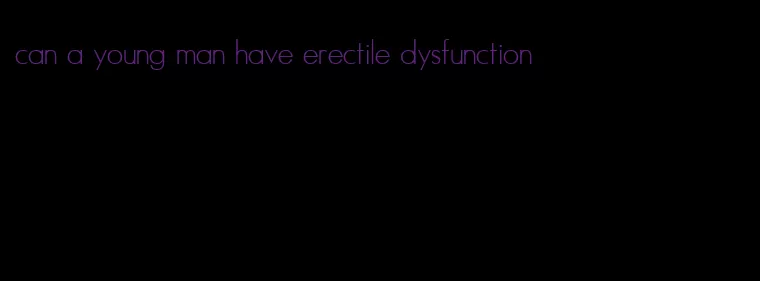 can a young man have erectile dysfunction