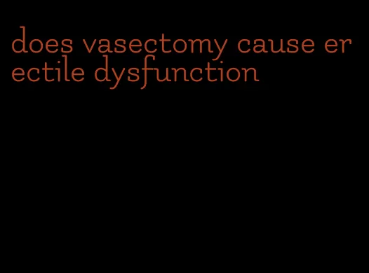 does vasectomy cause erectile dysfunction