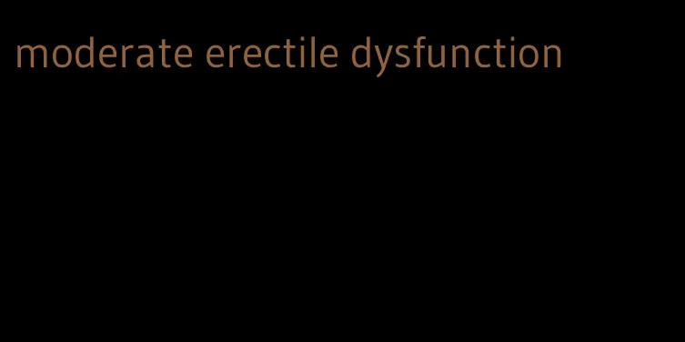 moderate erectile dysfunction