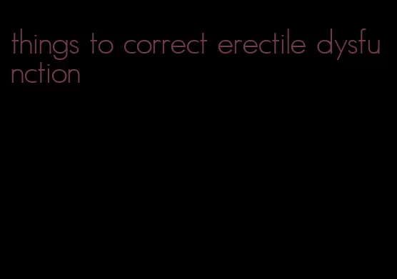 things to correct erectile dysfunction