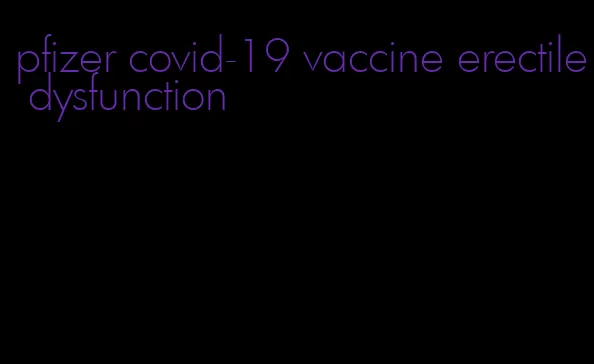 pfizer covid-19 vaccine erectile dysfunction