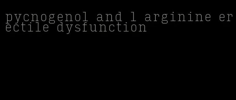 pycnogenol and l arginine erectile dysfunction