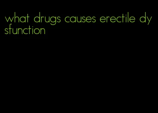 what drugs causes erectile dysfunction