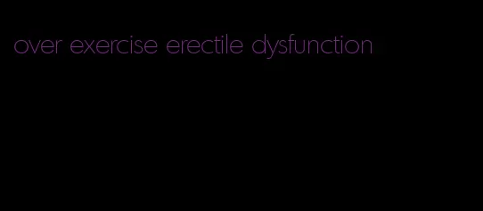 over exercise erectile dysfunction