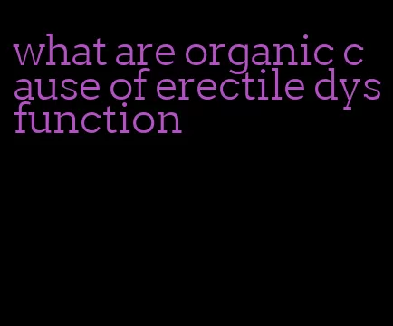 what are organic cause of erectile dysfunction