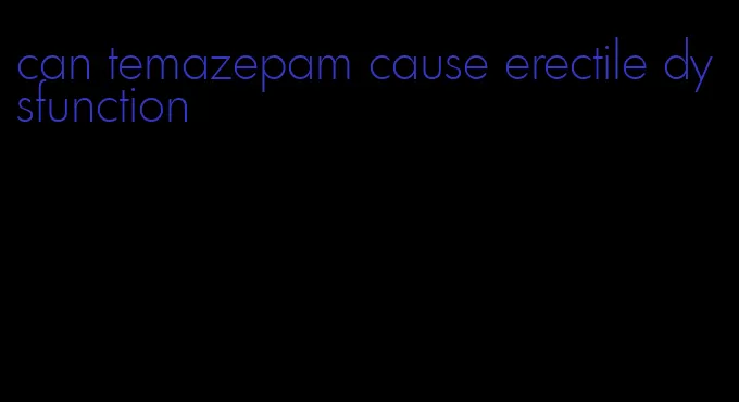 can temazepam cause erectile dysfunction