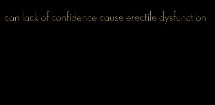 can lack of confidence cause erectile dysfunction