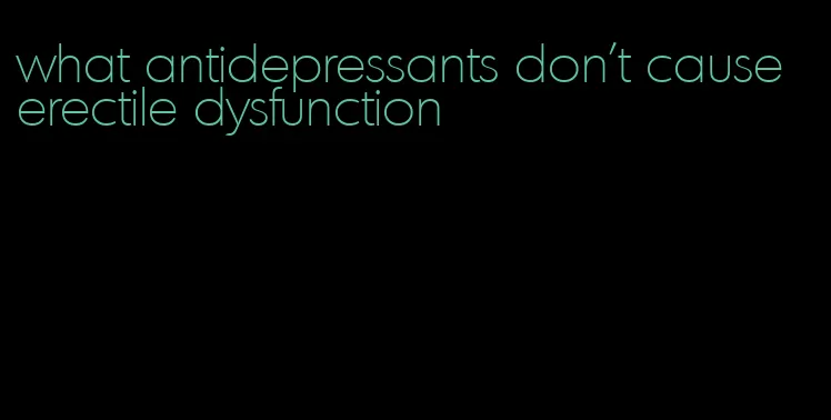 what antidepressants don't cause erectile dysfunction