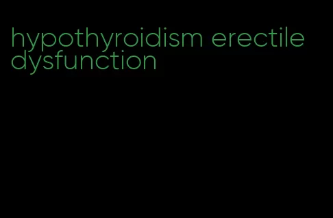 hypothyroidism erectile dysfunction