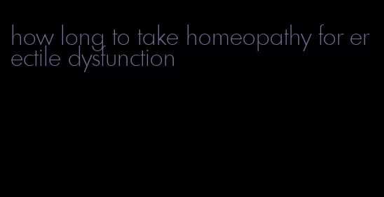 how long to take homeopathy for erectile dysfunction