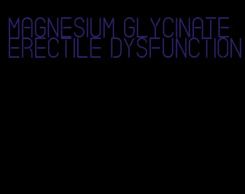 magnesium glycinate erectile dysfunction