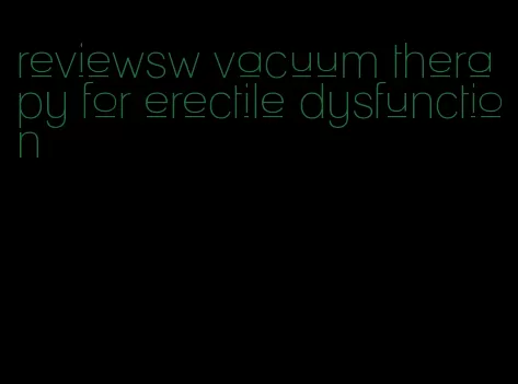 reviewsw vacuum therapy for erectile dysfunction