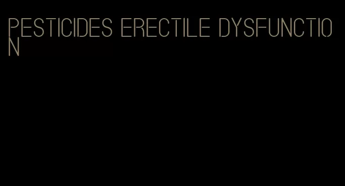 pesticides erectile dysfunction