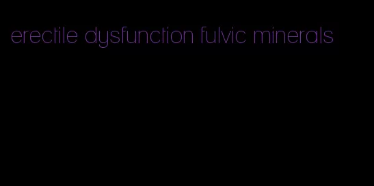 erectile dysfunction fulvic minerals