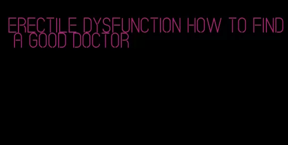 erectile dysfunction how to find a good doctor