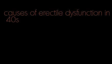 causes of erectile dysfunction in 40s