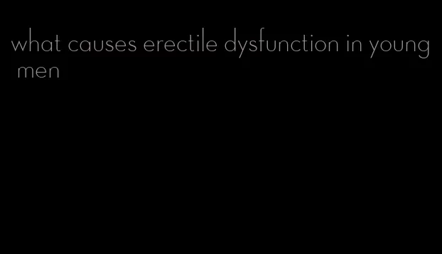 what causes erectile dysfunction in young men