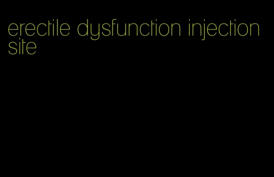 erectile dysfunction injection site