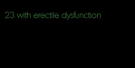 23 with erectile dysfunction