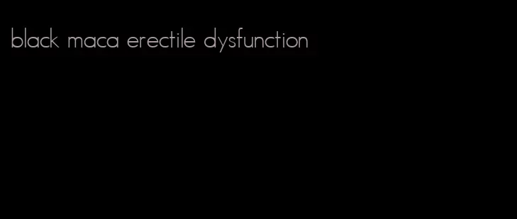 black maca erectile dysfunction