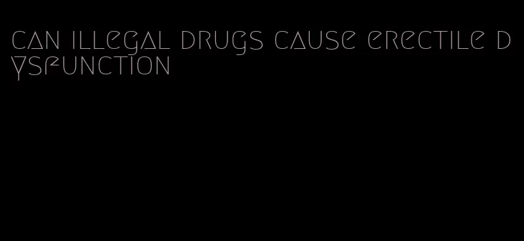 can illegal drugs cause erectile dysfunction