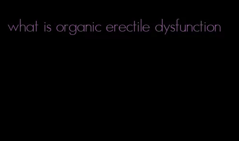 what is organic erectile dysfunction