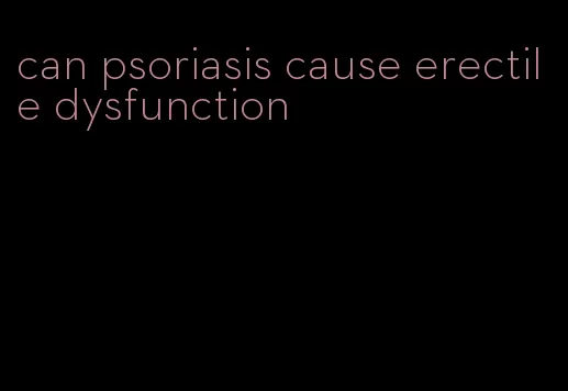 can psoriasis cause erectile dysfunction