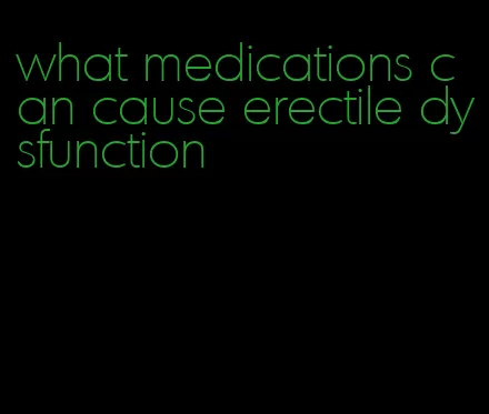 what medications can cause erectile dysfunction