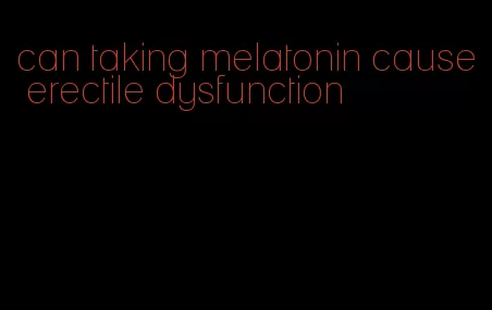 can taking melatonin cause erectile dysfunction