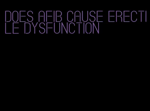 does afib cause erectile dysfunction