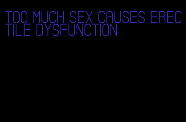 too much sex causes erectile dysfunction