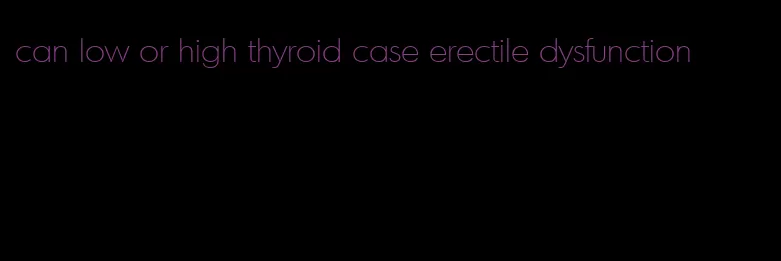 can low or high thyroid case erectile dysfunction