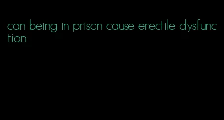 can being in prison cause erectile dysfunction