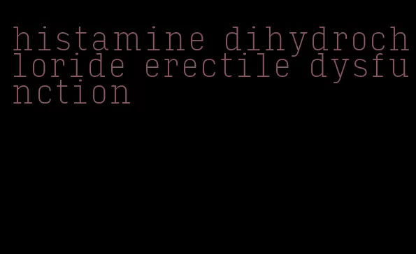 histamine dihydrochloride erectile dysfunction