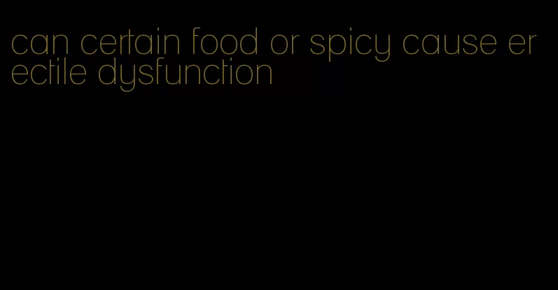 can certain food or spicy cause erectile dysfunction