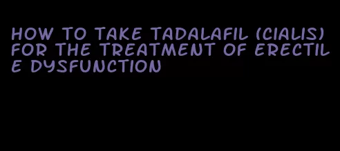 how to take tadalafil (cialis) for the treatment of erectile dysfunction