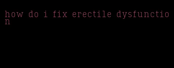 how do i fix erectile dysfunction