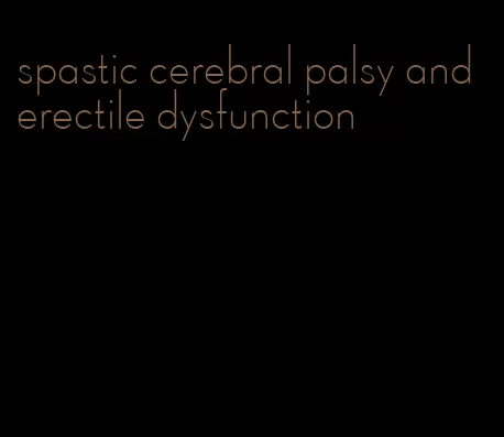 spastic cerebral palsy and erectile dysfunction