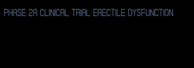 phase 2a clinical trial erectile dysfunction