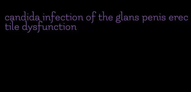 candida infection of the glans penis erectile dysfunction