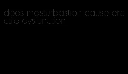 does masturbastion cause erectile dysfunction