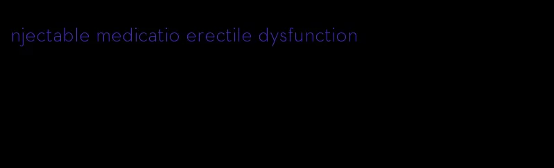 njectable medicatio erectile dysfunction