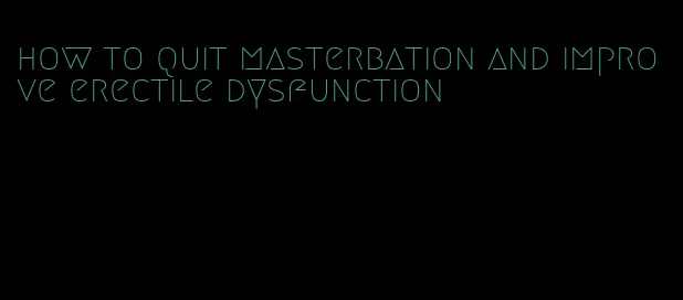 how to quit masterbation and improve erectile dysfunction