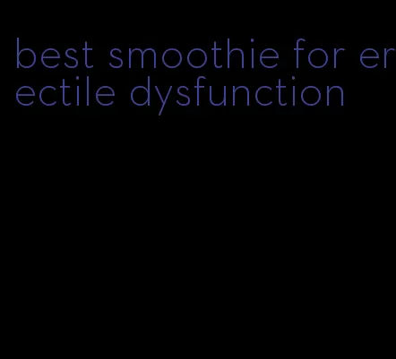 best smoothie for erectile dysfunction